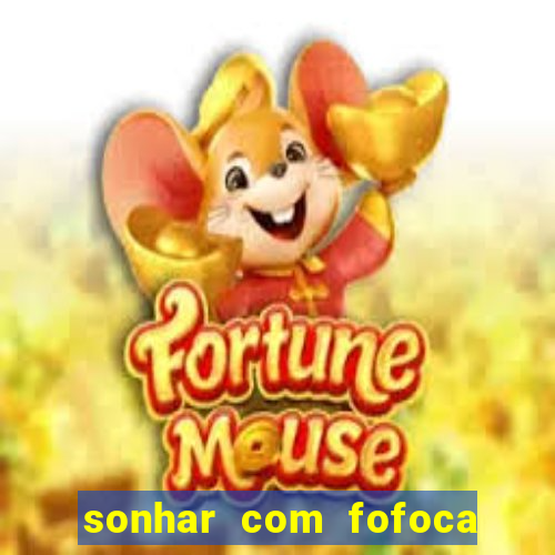 sonhar com fofoca jogo do bicho